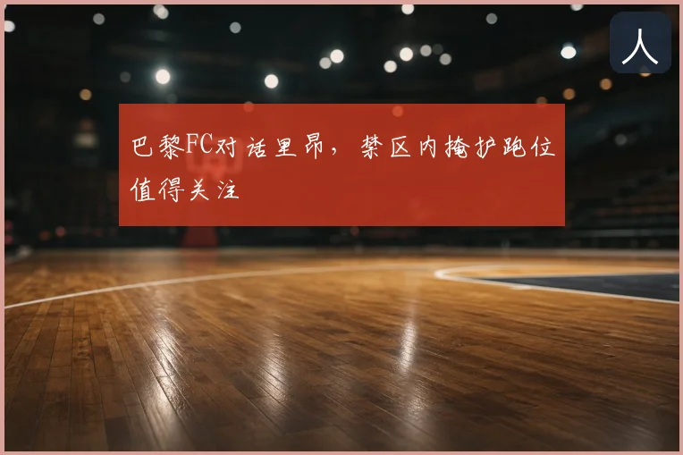 巴黎FC对话里昂，禁区内掩护跑位值得关注