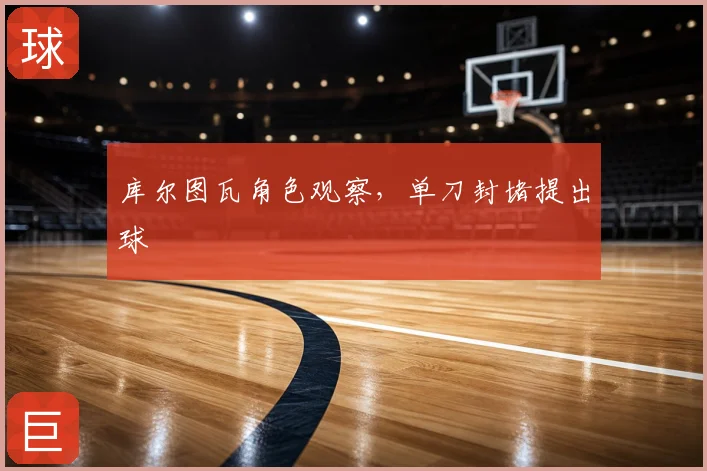 库尔图瓦角色观察，单刀封堵提出球