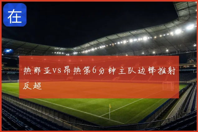 热那亚vs昂热第6分钟主队边锋推射反超