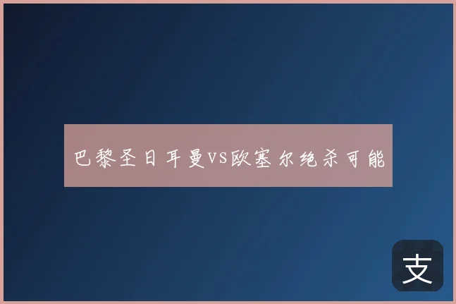 巴黎圣日耳曼vs欧塞尔绝杀可能