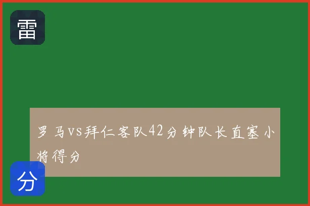 罗马vs拜仁客队42分钟队长直塞小将得分
