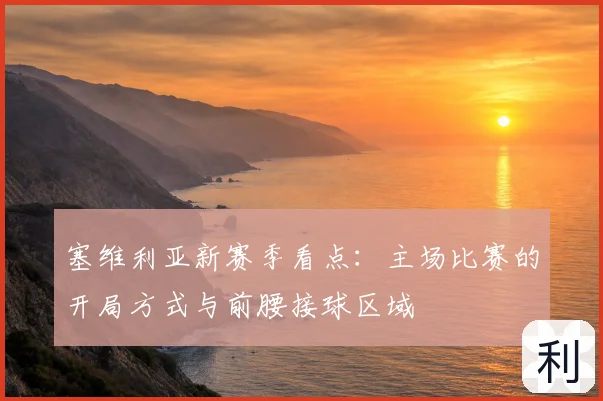 塞维利亚新赛季看点：主场比赛的开局方式与前腰接球区域