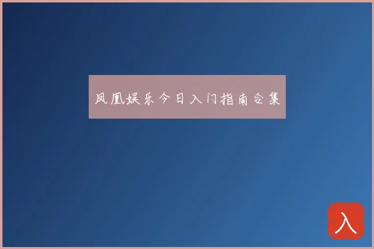 凤凰娱乐今日入门指南合集