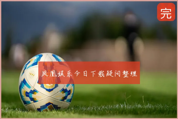 凤凰娱乐今日下载疑问整理