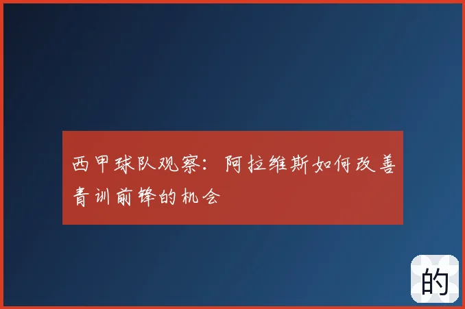 西甲球队观察：阿拉维斯如何改善青训前锋的机会